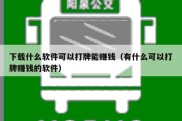 下载什么软件可以打牌能赚钱（有什么可以打牌赚钱的软件）