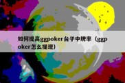 如何提高ggpoker台子中牌率（ggpoker怎么提现）