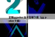 正版ggpoker台子在哪下载（gg poker下载）