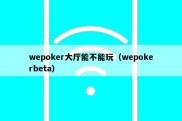 wepoker大厅能不能玩（wepokerbeta）