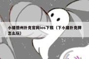 小猪德州扑克官网ios下载（下小猪扑克牌怎么玩）