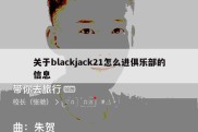 关于blackjack21怎么进俱乐部的信息