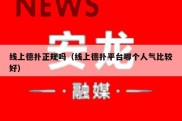 线上德扑正规吗（线上德扑平台哪个人气比较好）