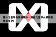 德扑之星平台最新版本（德扑之星平台最新版本是多少）