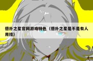 德扑之星官网游戏特色（德扑之星是不是有人用挂）