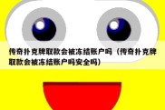 传奇扑克牌取款会被冻结账户吗（传奇扑克牌取款会被冻结账户吗安全吗）