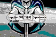 epoker下载二维码（epermarket apk）