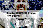 hhpoker俱乐部安全吗（hhpoker俱乐部有哪些）