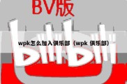 wpk怎么加入俱乐部（wpk 俱乐部）