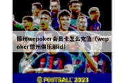德州wepoker会员卡怎么充值（wepoker德州俱乐部id）