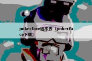 pokerface进不去（pokerface下载）