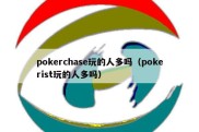 pokerchase玩的人多吗（pokerist玩的人多吗）
