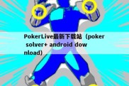 PokerLive最新下载站（poker solver+ android download）