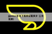 jjpoker扑克下载网址是多少（j 扑克牌）