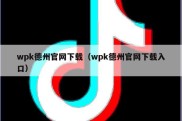 wpk德州官网下载（wpk德州官网下载入口）