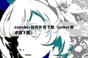evpoker软件扑克下载（poker安卓版下载）