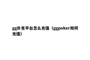 gg扑克平台怎么充值（ggpoker如何充值）