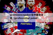 prominencepoker在中国合法吗（professional poker）