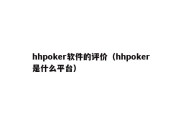 hhpoker软件的评价（hhpoker是什么平台）