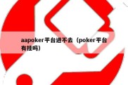 aapoker平台进不去（poker平台有挂吗）