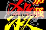 ClubGG玩的人多吗（club go）