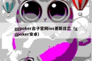 ggpoker台子官网ios更新日志（ggpoker安卓）
