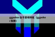 ggpoker台子游戏特色（ggpoker发牌）