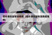 德扑俱乐部安装教程（德扑俱乐部安装教程视频）