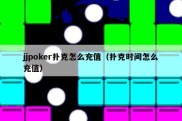jjpoker扑克怎么充值（扑克时间怎么充值）