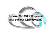 6+poker怎么开好友房（prominence poker怎么和好友一起玩）
