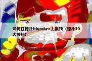 如何在德扑hhpoker上赢钱（德扑10大技巧）