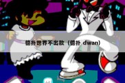 德扑世界不出款（德扑 dwan）