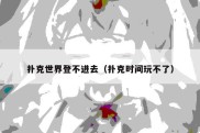 扑克世界登不进去（扑克时间玩不了）