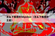 怎么下载德扑hhpoker（怎么下载德扑之星）