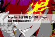 hhpoker扑克客服怎么联系（hhpoker德扑圈客服微信）