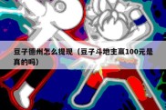 豆子德州怎么提现（豆子斗地主赢100元是真的吗）