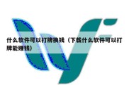 什么软件可以打牌换钱（下载什么软件可以打牌能赚钱）