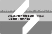 wepoker软件是哪家公司（wepoker是哪家公司的产品）