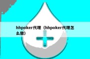 hhpoker代理（hhpoker代理怎么做）