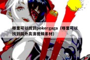 哪里可以找到pokergaga（哪里可以找到国外高清视频素材）