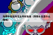 传奇扑克软件怎么开好友房（传奇扑克靠什么赚钱）