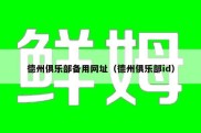 德州俱乐部备用网址（德州俱乐部id）