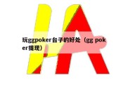 玩ggpoker台子的好处（gg poker提现）
