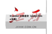 6+poker注册送分（pokertime注册）