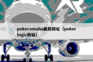 pokeromaha最新网址（pokerlogic网站）