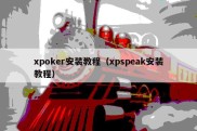 xpoker安装教程（xpspeak安装教程）