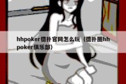 hhpoker德扑官网怎么玩（德扑圈hhpoker俱乐部）
