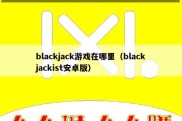 blackjack游戏在哪里（blackjackist安卓版）