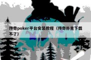 传奇poker平台安装教程（传奇扑克下载不了）
