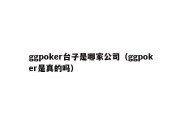 ggpoker台子是哪家公司（ggpoker是真的吗）